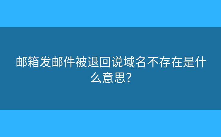 邮箱发邮件被退回说域名不存在是什么意思? 邮箱发邮件被退回说域名不存在是什么意思?
