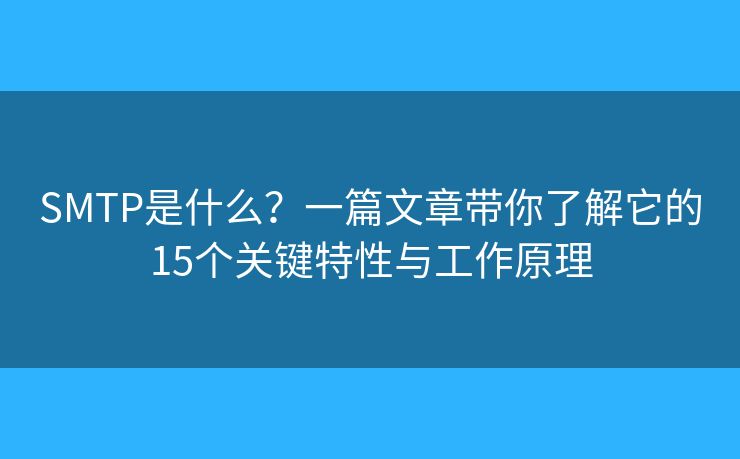 SMTP是什么?一篇文章带你了解它的15个关键特性与工作原理 SMTP是什么?一篇文章带你了解它的15个关键特性与工作原理