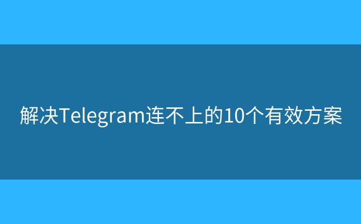 解决Telegram连不上的10个有效方案