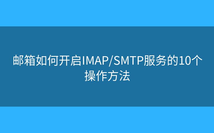 邮箱如何开启IMAP/SMTP服务的10个操作方法