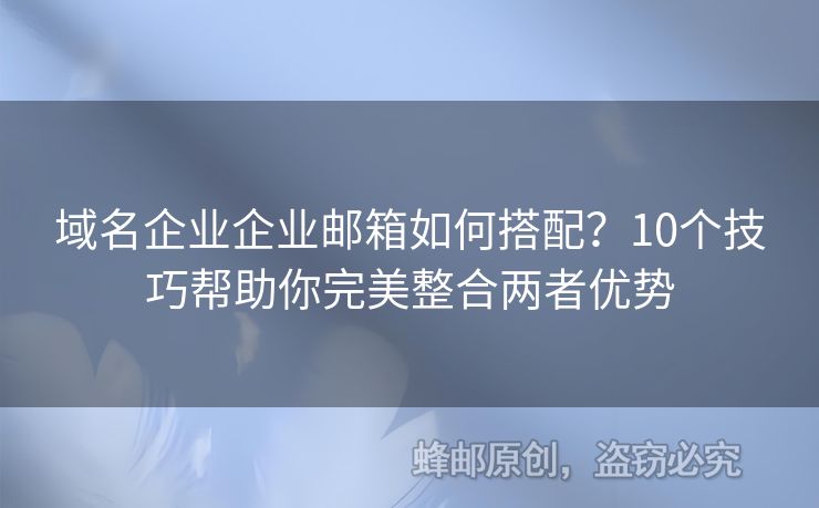 域名企业企业邮箱如何搭配？10个技巧帮助你完美整合两者优势