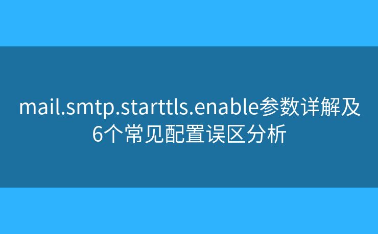 mail.smtp.starttls.enable参数详解及6个常见配置误区分析