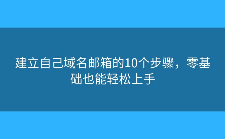 建立自己域名邮箱的10个步骤,零基础也能轻松上手 建立自己域名邮箱的10个步骤,零基础也能轻松上手