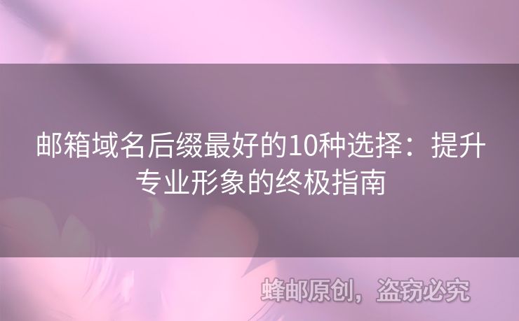 邮箱域名后缀最好的10种选择：提升专业形象的终极指南