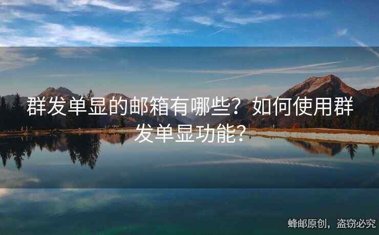 群发单显的邮箱有哪些？如何使用群发单显功能？