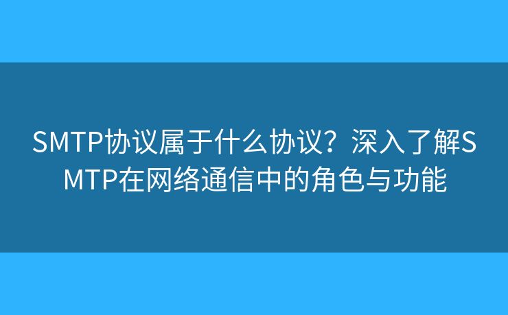 SMTP协议属于什么协议？深入了解SMTP在网络通信中的角色与功能