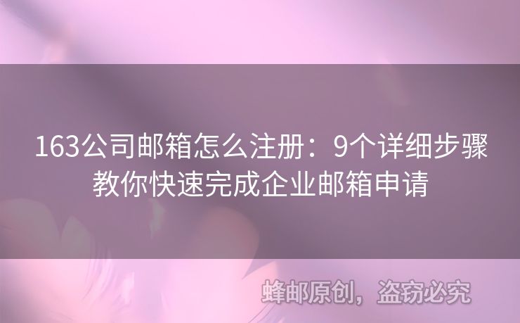 163公司邮箱怎么注册：9个详细步骤教你快速完成企业邮箱申请