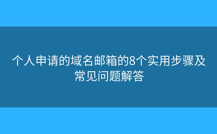 个人申请的域名邮箱的8个实用步骤及常见问题解答