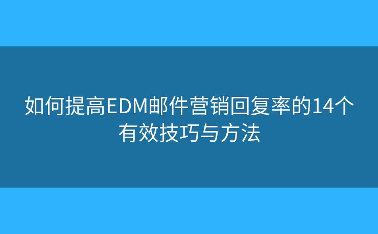如何提高EDM邮件营销回复率的14个有效技巧与方法
