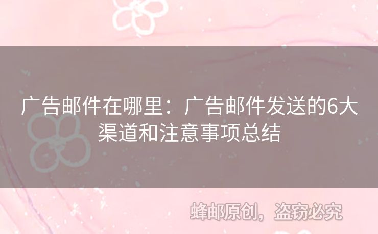 广告邮件在哪里：广告邮件发送的6大渠道和注意事项总结