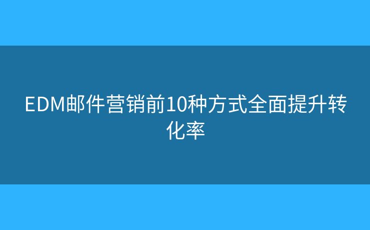 EDM邮件营销前10种方式全面提升转化率