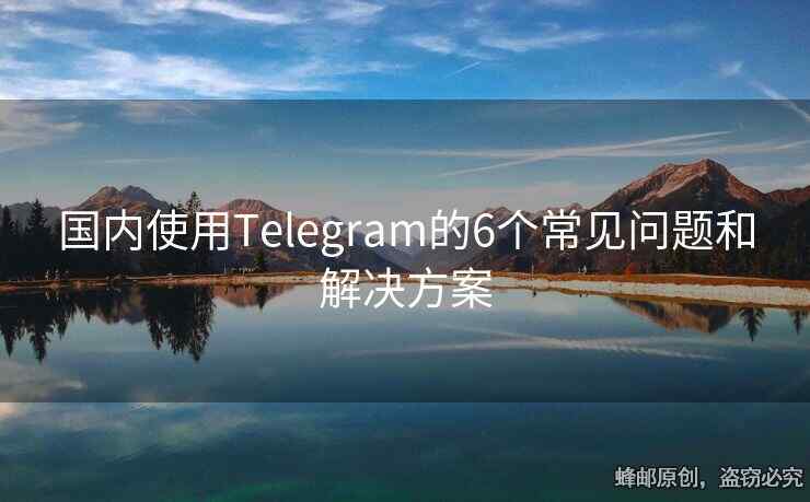 国内使用Telegram的6个常见问题和解决方案