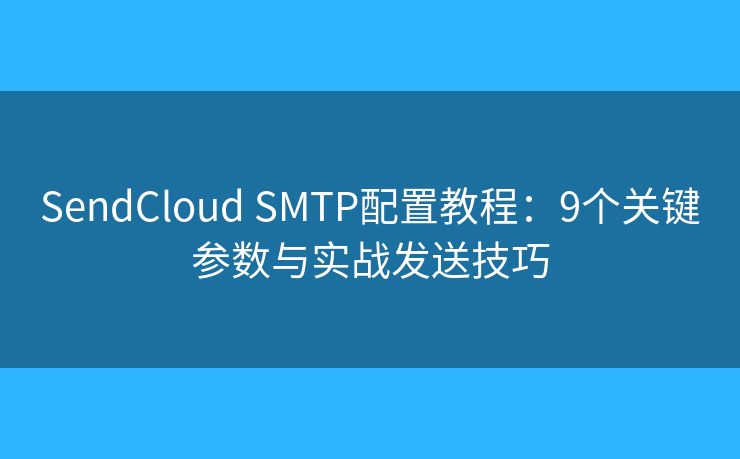 SendCloud SMTP配置教程:9个关键参数与实战发送技巧 SendCloud SMTP配置教程:9个关键参数与实战发送技巧