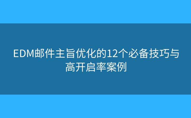 EDM邮件主旨优化的12个必备技巧与高开启率案例 EDM邮件主旨优化的12个必备技巧与高开启率案例