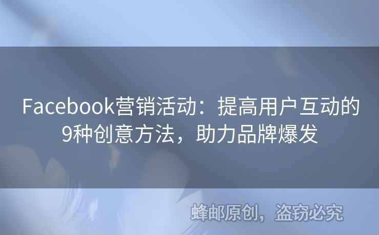 Facebook营销活动：提高用户互动的9种创意方法，助力品牌爆发