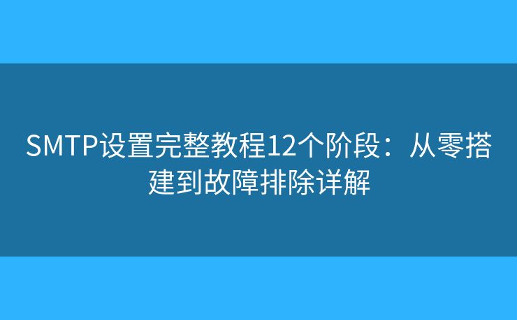 SMTP设置完整教程12个阶段：从零搭建到故障排除详解