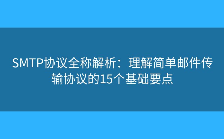 SMTP协议全称解析:理解简单邮件传输协议的15个基础要点 SMTP协议全称解析:理解简单邮件传输协议的15个基础要点