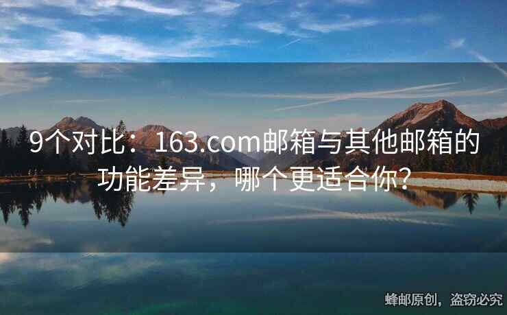 9个对比：163.com邮箱与其他邮箱的功能差异，哪个更适合你？