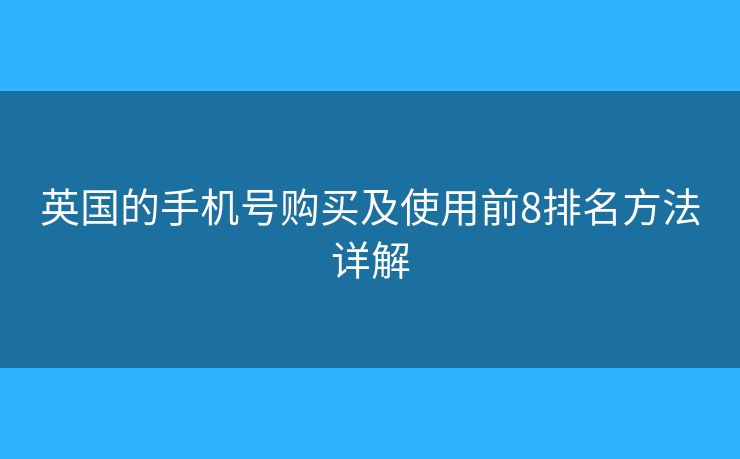 英国的手机号购买及使用前8排名方法详解