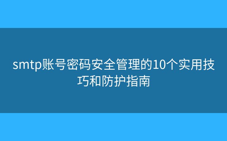 smtp账号密码安全管理的10个实用技巧和防护指南