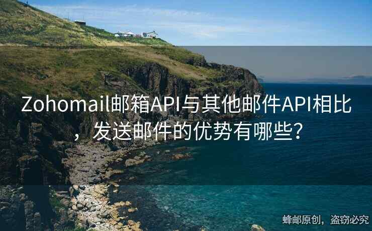 Zohomail邮箱API与其他邮件API相比，发送邮件的优势有哪些？