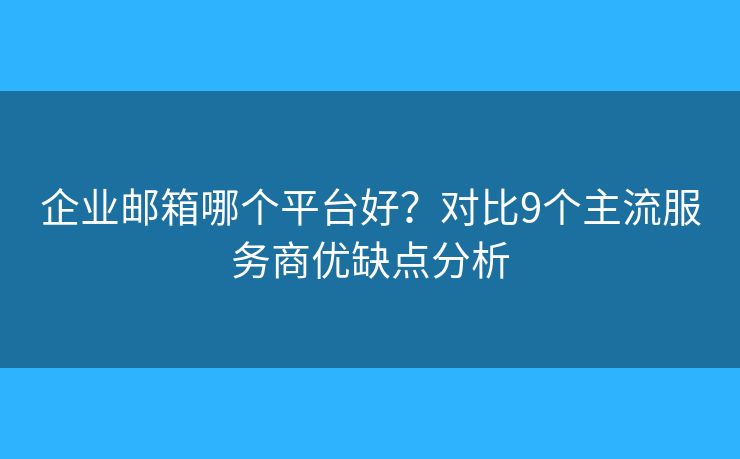 企业邮箱哪个平台好?对比9个主流服务商优缺点分析 企业邮箱哪个平台好?对比9个主流服务商优缺点分析