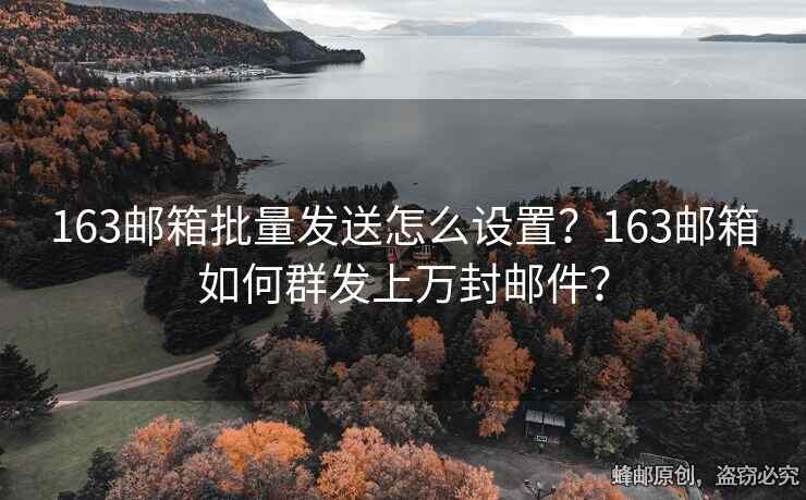 163邮箱批量发送怎么设置？163邮箱如何群发上万封邮件？