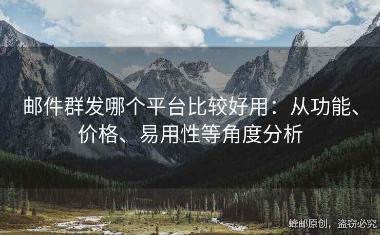 邮件群发哪个平台比较好用：从功能、价格、易用性等角度分析