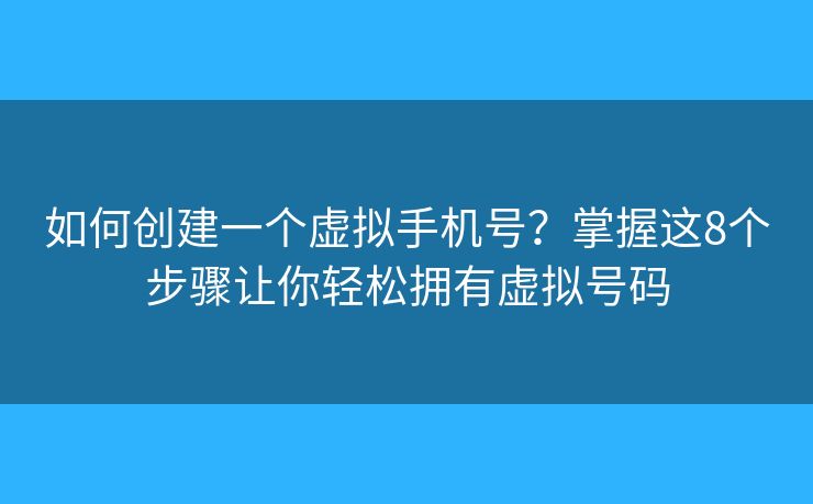 如何创建一个虚拟手机号？掌握这8个步骤让你轻松拥有虚拟号码