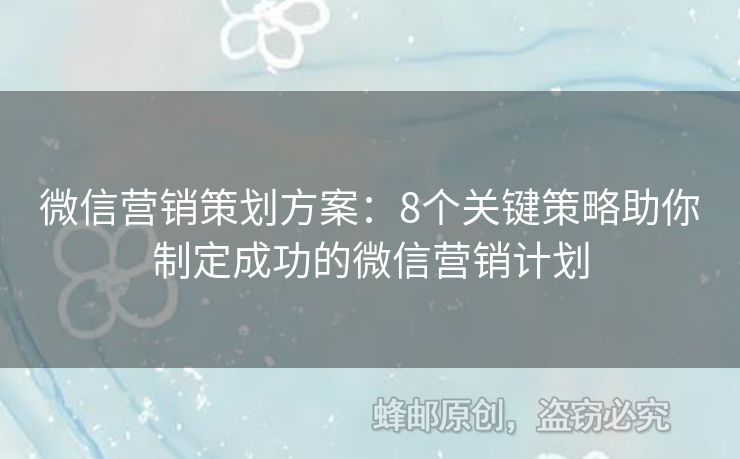 微信营销策划方案：8个关键策略助你制定成功的微信营销计划