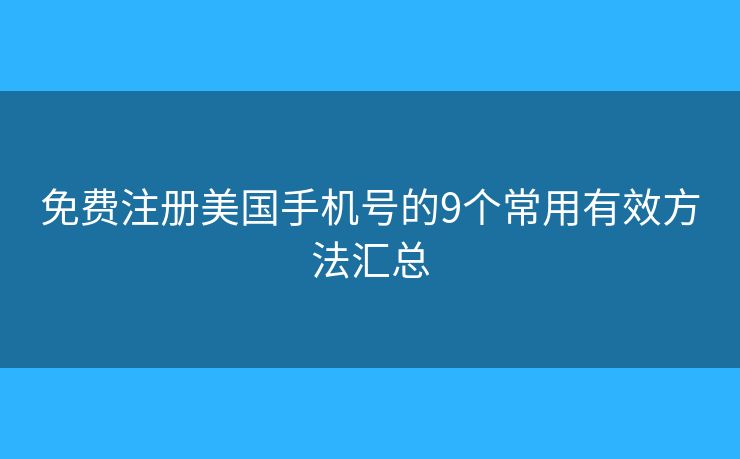 免费注册美国手机号的9个常用有效方法汇总 免费注册美国手机号的9个常用有效方法汇总