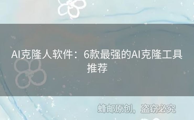 AI克隆人软件：6款最强的AI克隆工具推荐