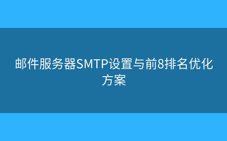 邮件服务器SMTP设置与前8排名优化方案 邮件服务器SMTP设置与前8排名优化方案