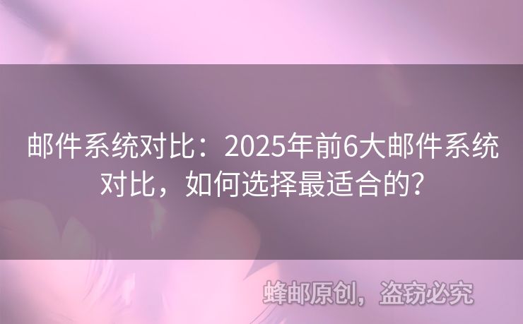 邮件系统对比：2025年前6大邮件系统对比，如何选择最适合的？