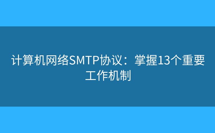 计算机网络SMTP协议:掌握13个重要工作机制 计算机网络SMTP协议:掌握13个重要工作机制