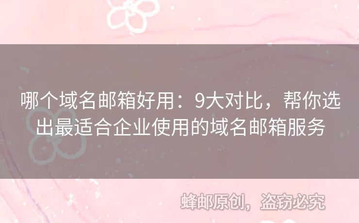 哪个域名邮箱好用：9大对比，帮你选出最适合企业使用的域名邮箱服务