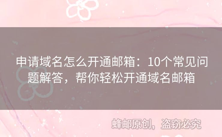 申请域名怎么开通邮箱：10个常见问题解答，帮你轻松开通域名邮箱