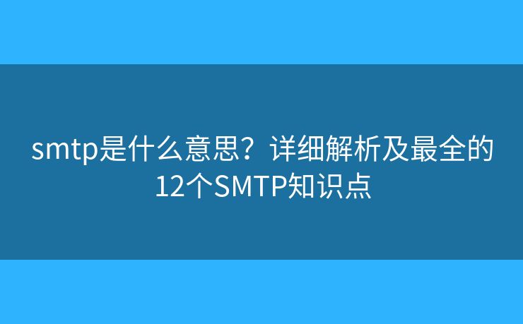 smtp是什么意思？详细解析及最全的12个SMTP知识点