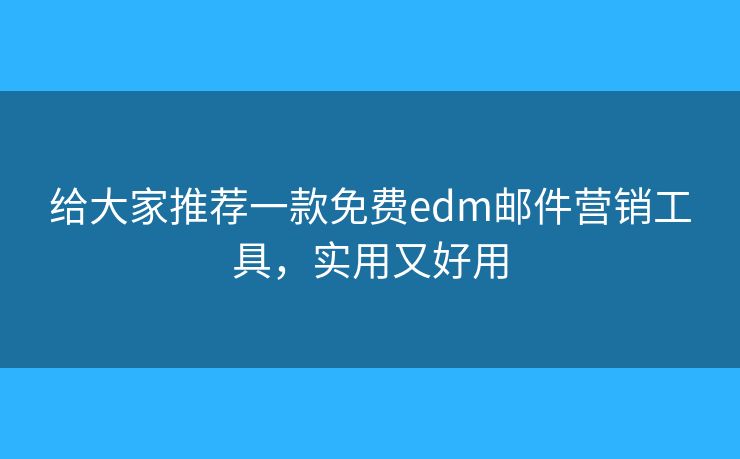 给大家推荐一款免费edm邮件营销工具，实用又好用