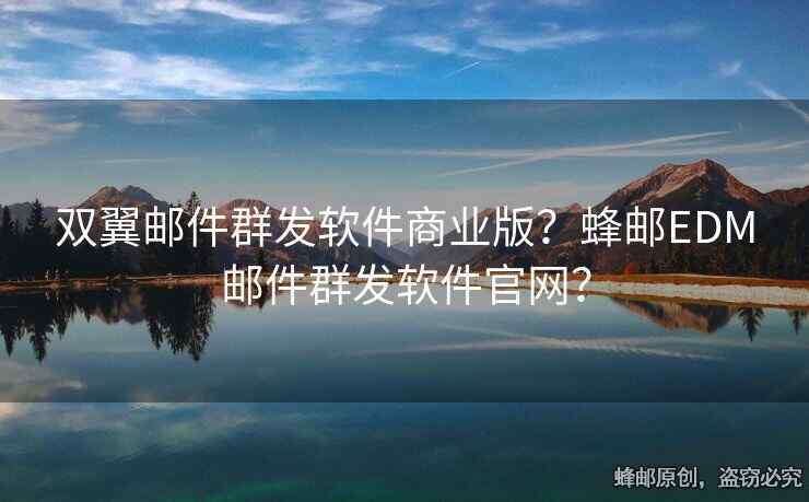 双翼邮件群发软件商业版？蜂邮EDM邮件群发软件官网？