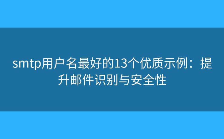 smtp用户名最好的13个优质示例:提升邮件识别与安全性 smtp用户名最好的13个优质示例:提升邮件识别与安全性