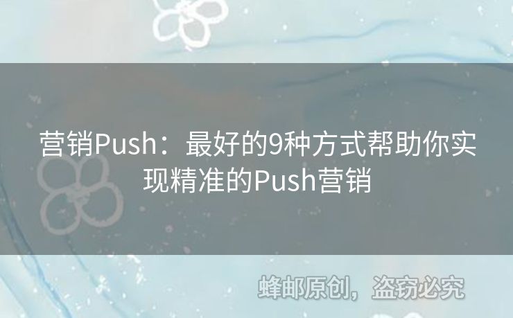 营销Push：最好的9种方式帮助你实现精准的Push营销