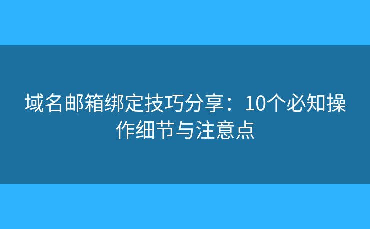 域名邮箱绑定技巧分享：10个必知操作细节与注意点