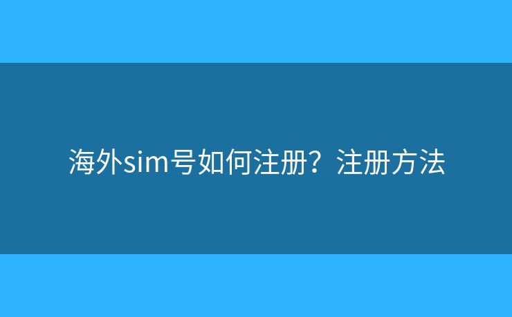 海外sim号如何注册？注册方法