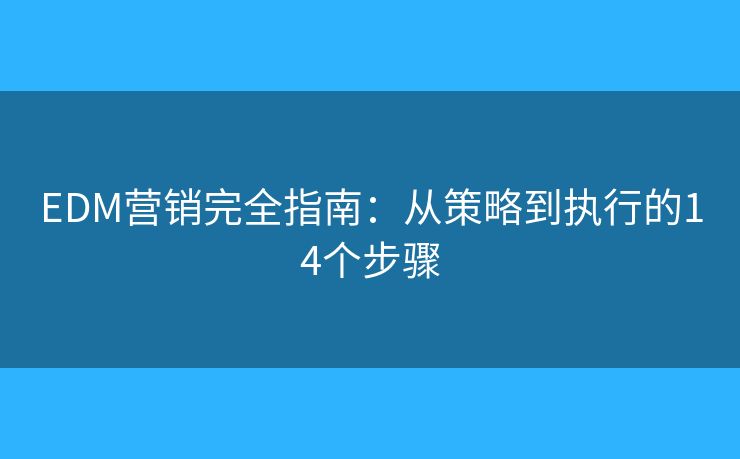 EDM营销完全指南：从策略到执行的14个步骤