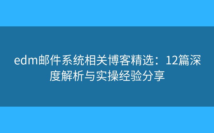 edm邮件系统相关博客精选：12篇深度解析与实操经验分享