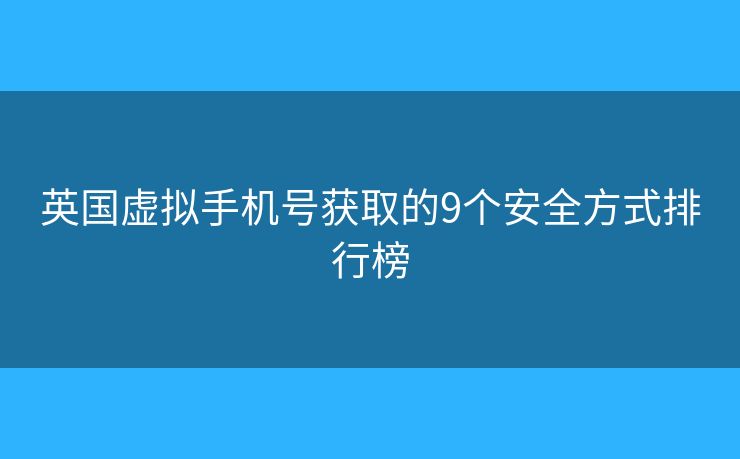 英国虚拟手机号获取的9个安全方式排行榜