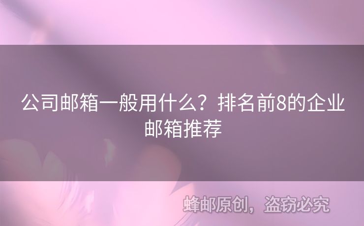 公司邮箱一般用什么？排名前8的企业邮箱推荐