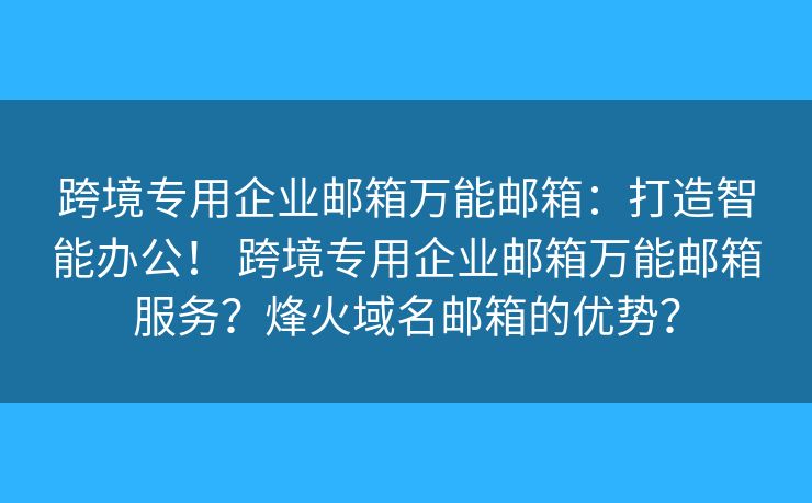 跨境专用企业邮箱万能邮箱：打造智能办公！ 跨境专用企业邮箱万能邮箱服务？烽火域名邮箱的优势？