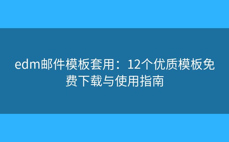edm邮件模板套用：12个优质模板免费下载与使用指南